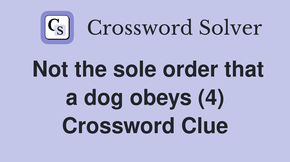 Not the sole order that a dog obeys (4) Crossword Clue Answers